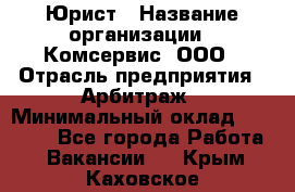 Юрист › Название организации ­ Комсервис, ООО › Отрасль предприятия ­ Арбитраж › Минимальный оклад ­ 25 000 - Все города Работа » Вакансии   . Крым,Каховское